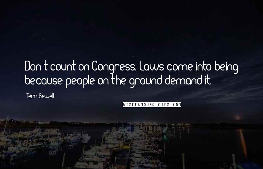 Terri Sewell Quotes: Don't count on Congress. Laws come into being because people on the ground demand it.