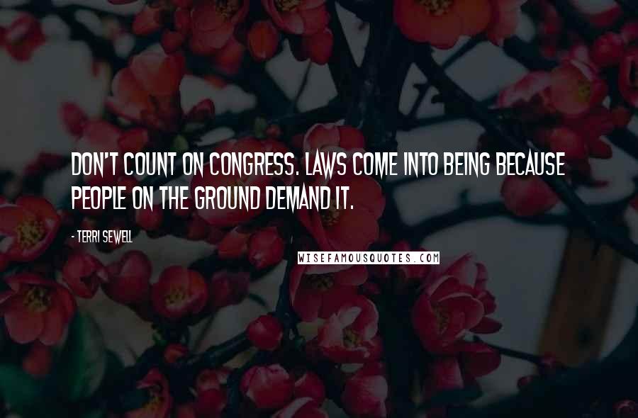 Terri Sewell Quotes: Don't count on Congress. Laws come into being because people on the ground demand it.