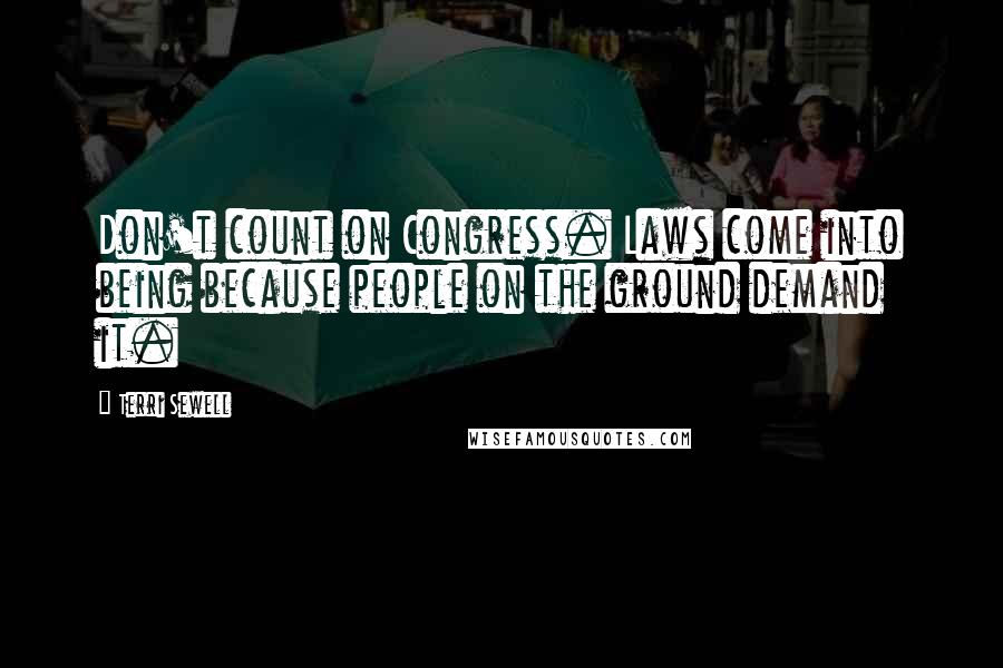 Terri Sewell Quotes: Don't count on Congress. Laws come into being because people on the ground demand it.