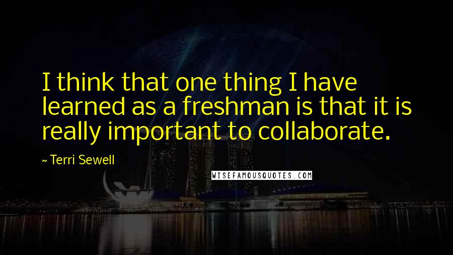 Terri Sewell Quotes: I think that one thing I have learned as a freshman is that it is really important to collaborate.