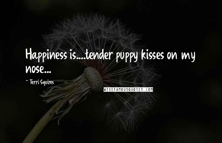 Terri Squires Quotes: Happiness is....tender puppy kisses on my nose...