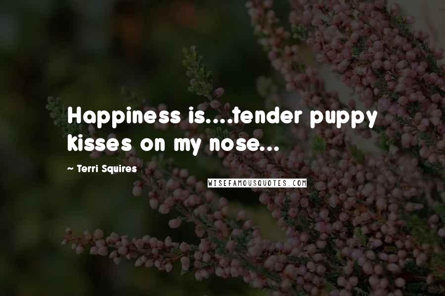 Terri Squires Quotes: Happiness is....tender puppy kisses on my nose...