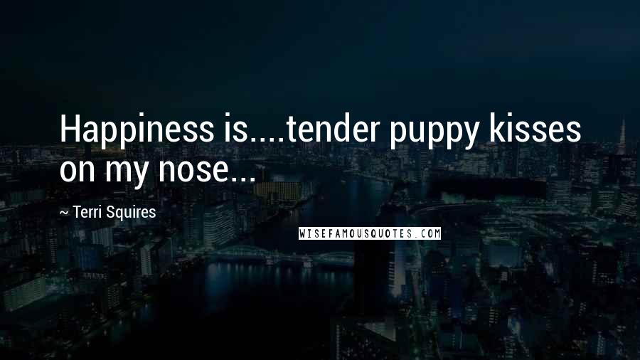 Terri Squires Quotes: Happiness is....tender puppy kisses on my nose...