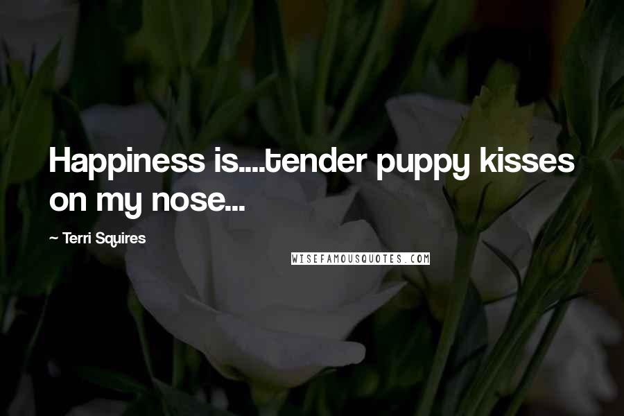 Terri Squires Quotes: Happiness is....tender puppy kisses on my nose...