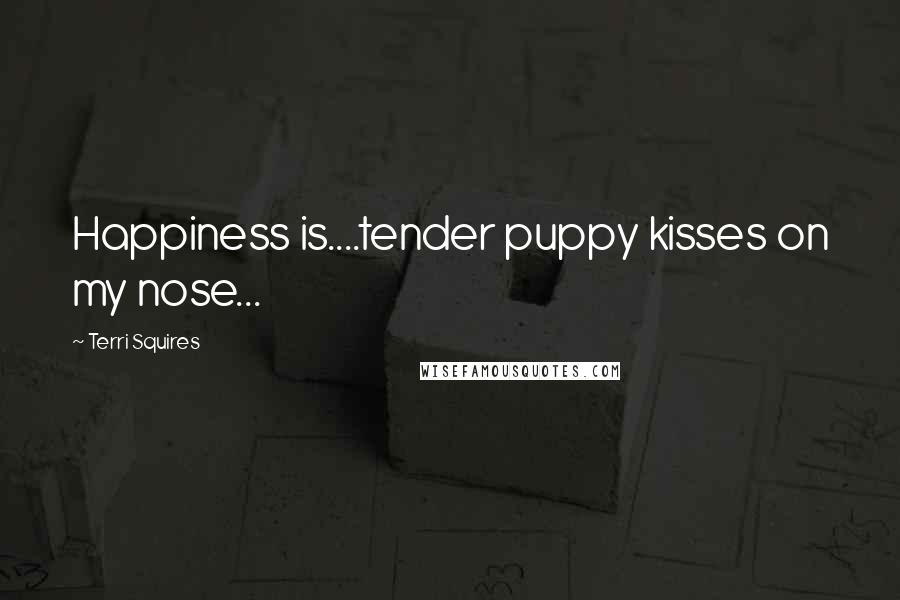 Terri Squires Quotes: Happiness is....tender puppy kisses on my nose...