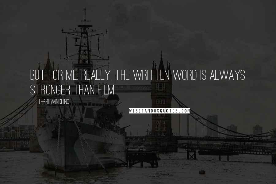 Terri Windling Quotes: But for me, really, the written word is always stronger than film.