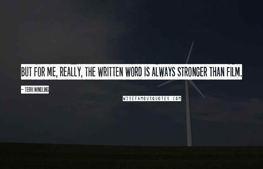 Terri Windling Quotes: But for me, really, the written word is always stronger than film.