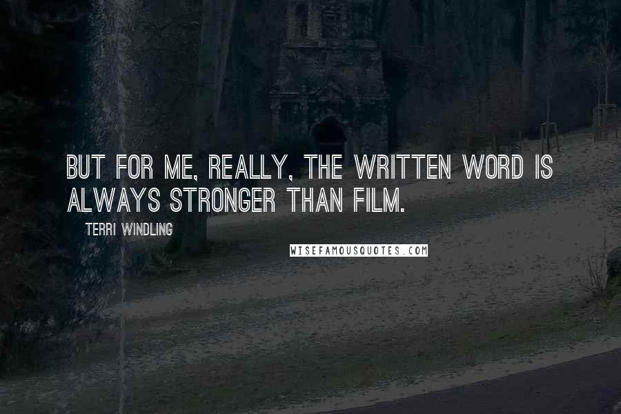 Terri Windling Quotes: But for me, really, the written word is always stronger than film.