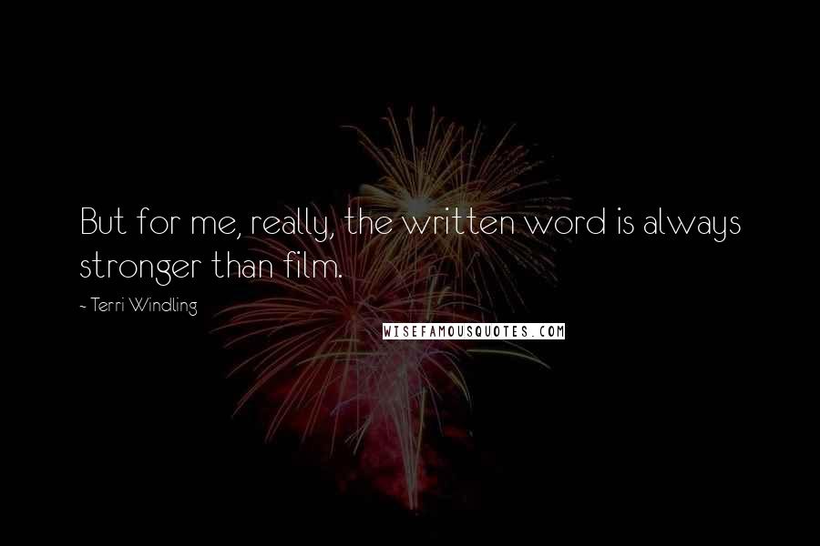 Terri Windling Quotes: But for me, really, the written word is always stronger than film.