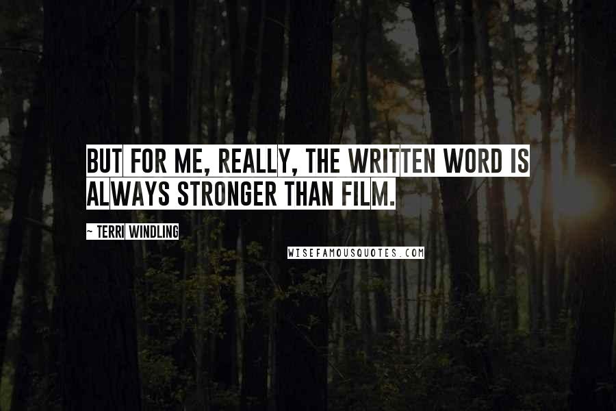 Terri Windling Quotes: But for me, really, the written word is always stronger than film.