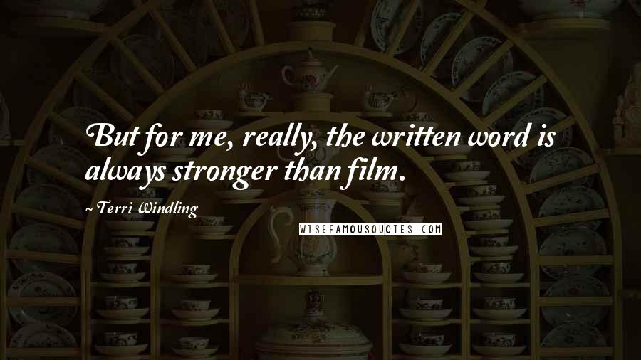 Terri Windling Quotes: But for me, really, the written word is always stronger than film.