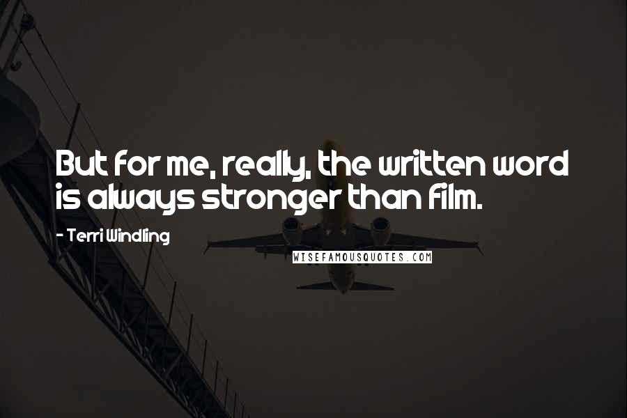 Terri Windling Quotes: But for me, really, the written word is always stronger than film.