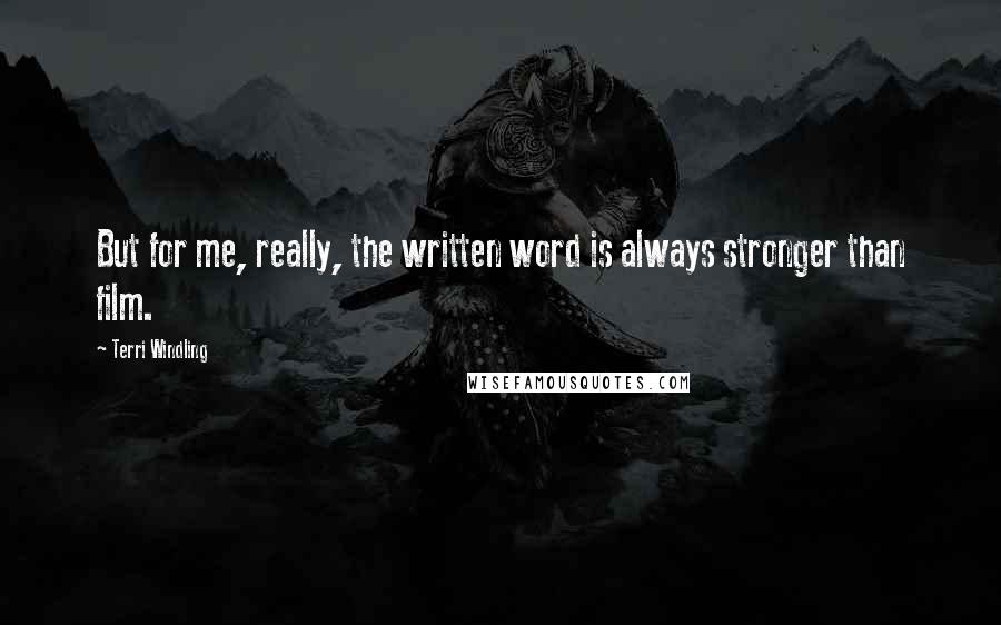 Terri Windling Quotes: But for me, really, the written word is always stronger than film.