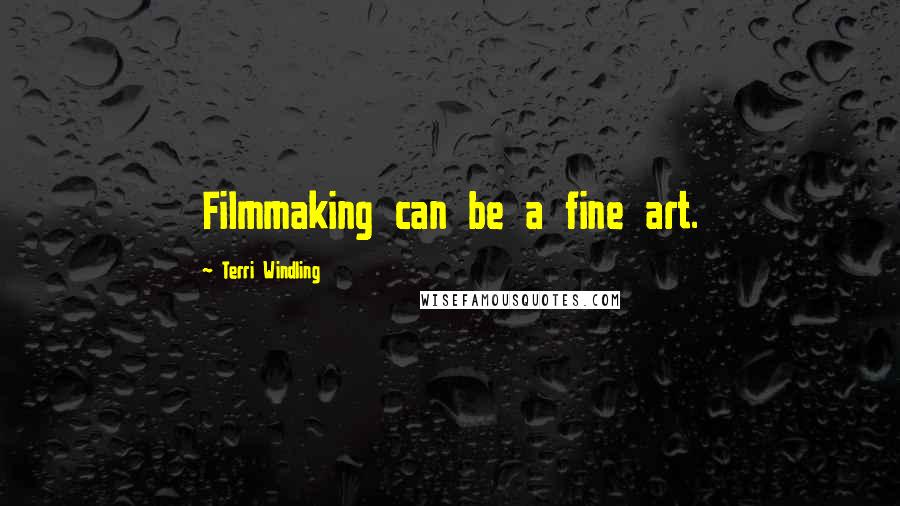 Terri Windling Quotes: Filmmaking can be a fine art.