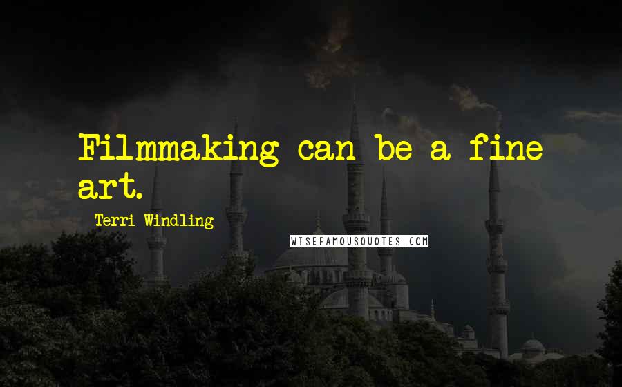 Terri Windling Quotes: Filmmaking can be a fine art.