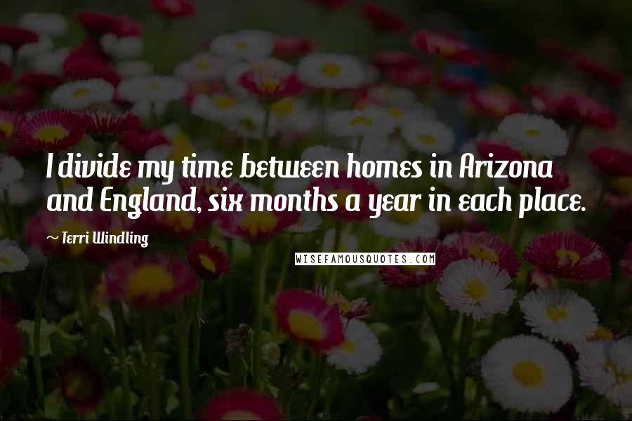 Terri Windling Quotes: I divide my time between homes in Arizona and England, six months a year in each place.