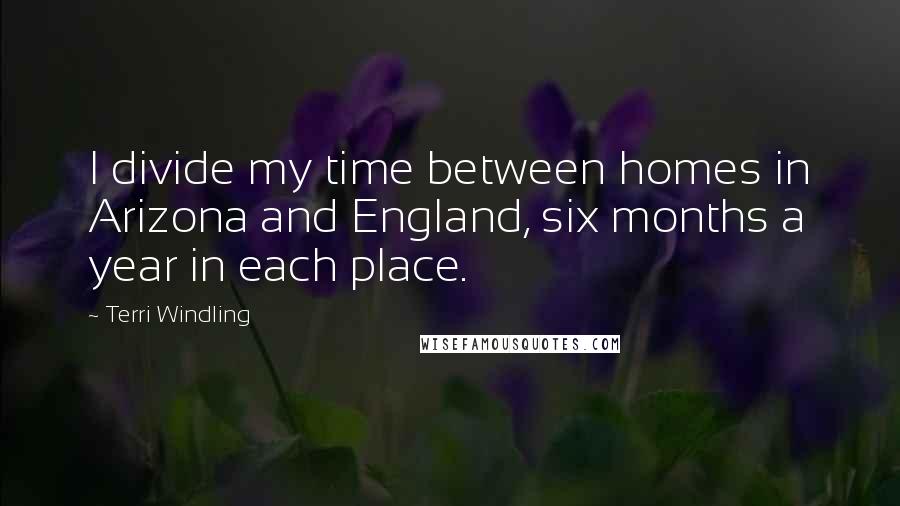 Terri Windling Quotes: I divide my time between homes in Arizona and England, six months a year in each place.