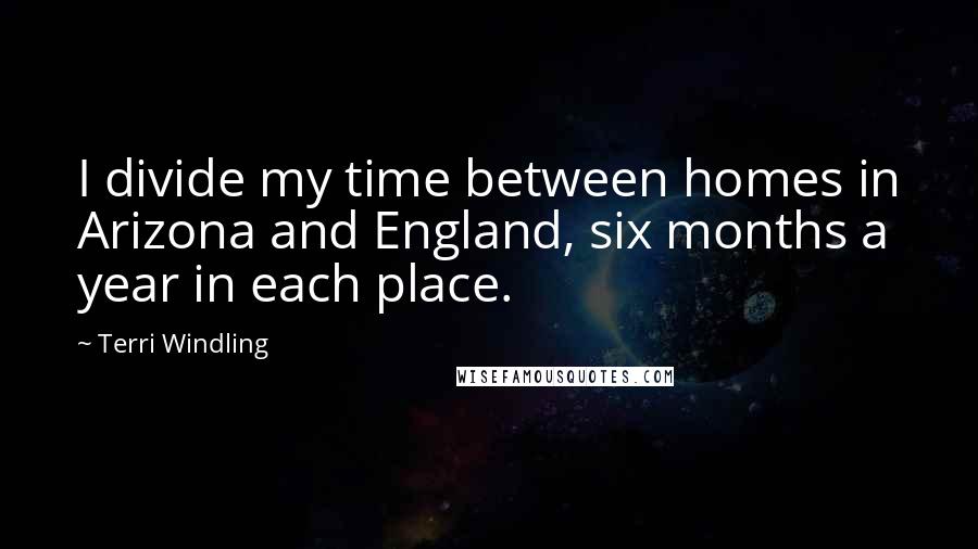 Terri Windling Quotes: I divide my time between homes in Arizona and England, six months a year in each place.