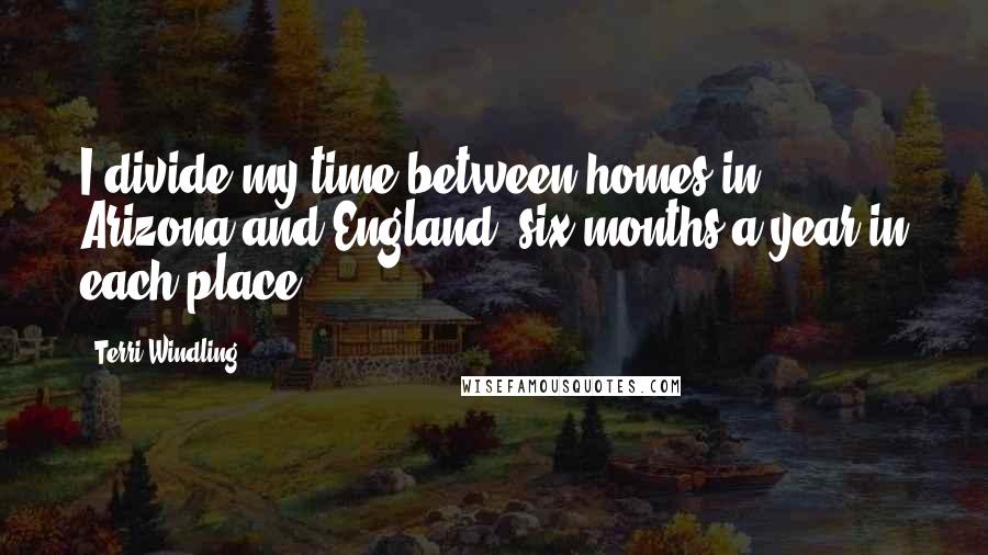 Terri Windling Quotes: I divide my time between homes in Arizona and England, six months a year in each place.
