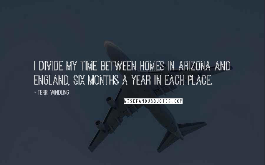 Terri Windling Quotes: I divide my time between homes in Arizona and England, six months a year in each place.