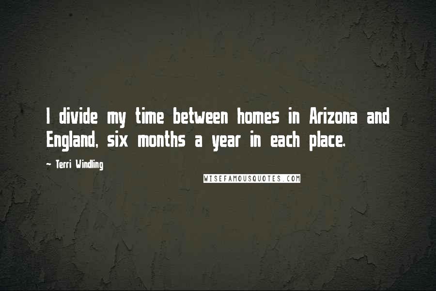 Terri Windling Quotes: I divide my time between homes in Arizona and England, six months a year in each place.