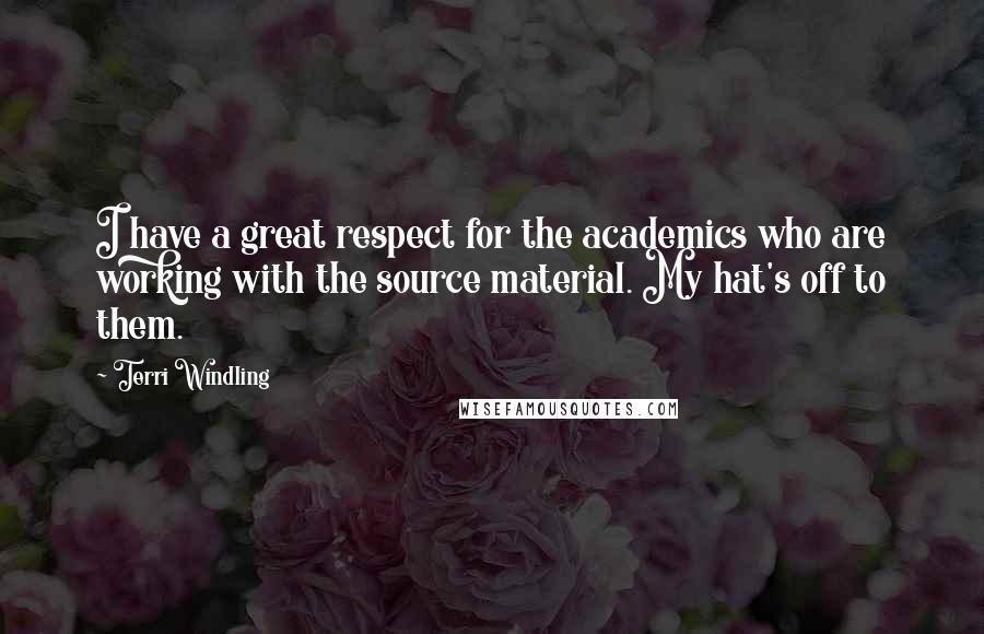 Terri Windling Quotes: I have a great respect for the academics who are working with the source material. My hat's off to them.