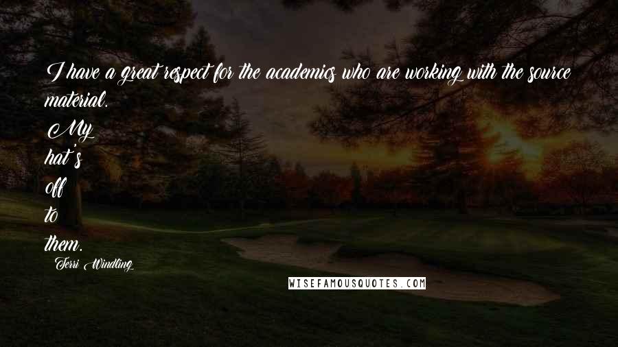 Terri Windling Quotes: I have a great respect for the academics who are working with the source material. My hat's off to them.