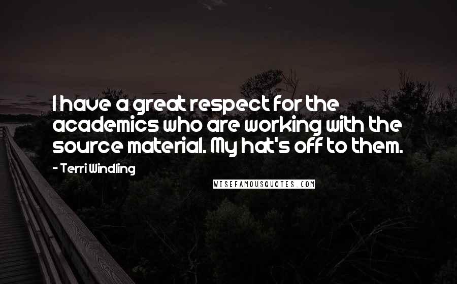 Terri Windling Quotes: I have a great respect for the academics who are working with the source material. My hat's off to them.