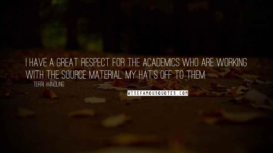 Terri Windling Quotes: I have a great respect for the academics who are working with the source material. My hat's off to them.