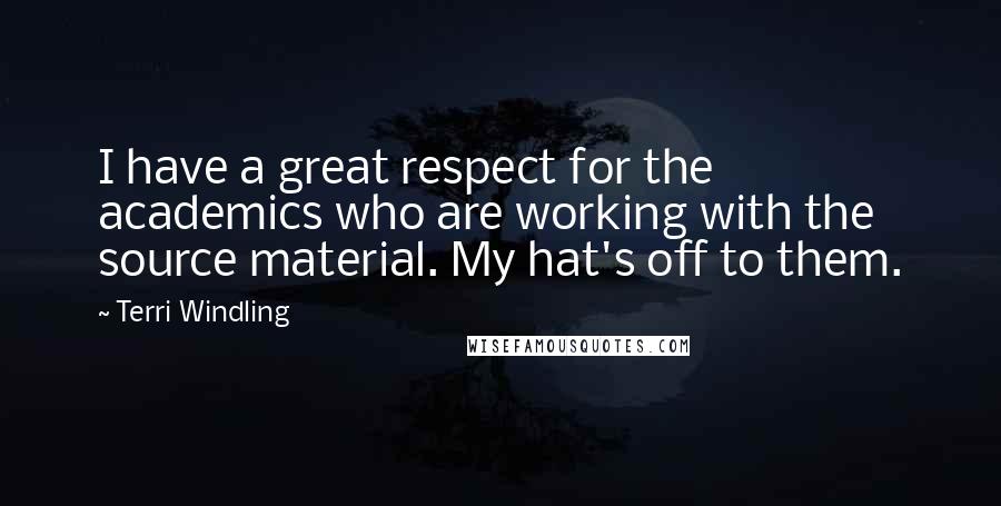 Terri Windling Quotes: I have a great respect for the academics who are working with the source material. My hat's off to them.