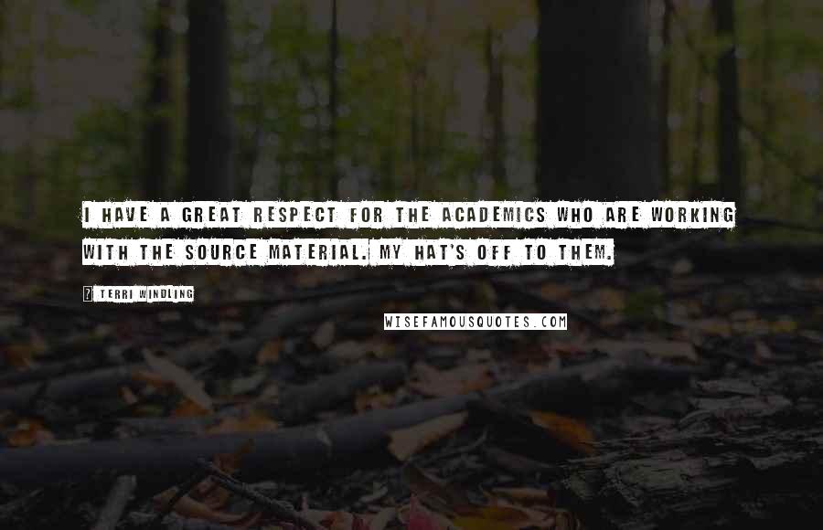 Terri Windling Quotes: I have a great respect for the academics who are working with the source material. My hat's off to them.