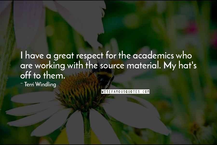 Terri Windling Quotes: I have a great respect for the academics who are working with the source material. My hat's off to them.