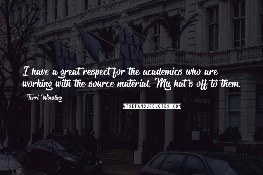 Terri Windling Quotes: I have a great respect for the academics who are working with the source material. My hat's off to them.