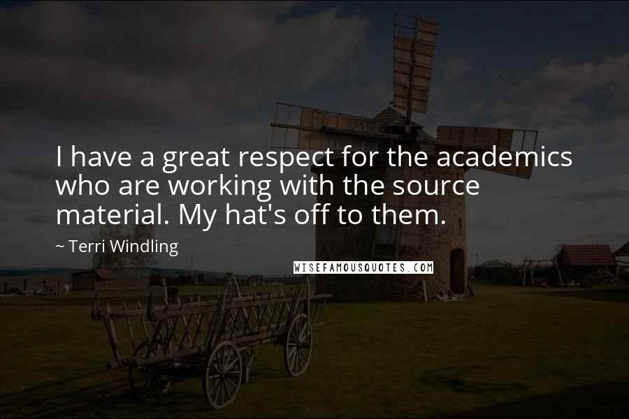 Terri Windling Quotes: I have a great respect for the academics who are working with the source material. My hat's off to them.