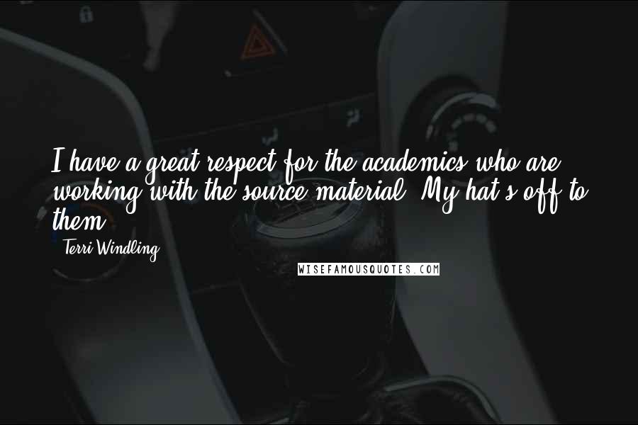 Terri Windling Quotes: I have a great respect for the academics who are working with the source material. My hat's off to them.