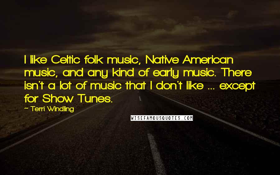 Terri Windling Quotes: I like Celtic folk music, Native American music, and any kind of early music. There isn't a lot of music that I don't like ... except for Show Tunes.