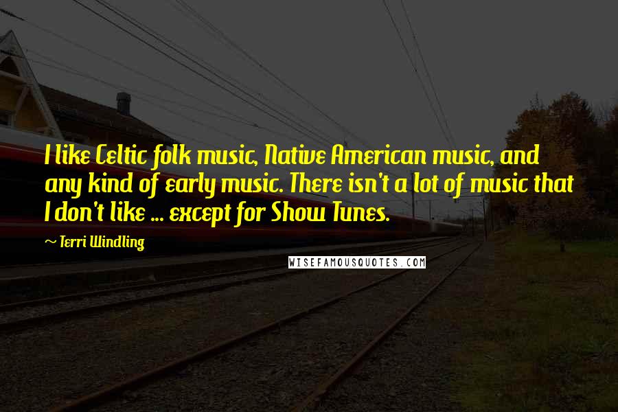 Terri Windling Quotes: I like Celtic folk music, Native American music, and any kind of early music. There isn't a lot of music that I don't like ... except for Show Tunes.