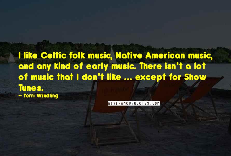 Terri Windling Quotes: I like Celtic folk music, Native American music, and any kind of early music. There isn't a lot of music that I don't like ... except for Show Tunes.