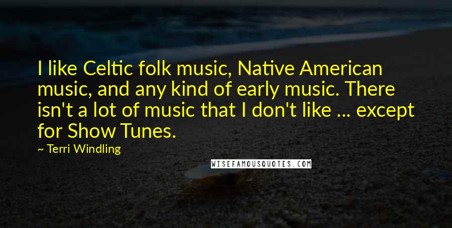 Terri Windling Quotes: I like Celtic folk music, Native American music, and any kind of early music. There isn't a lot of music that I don't like ... except for Show Tunes.