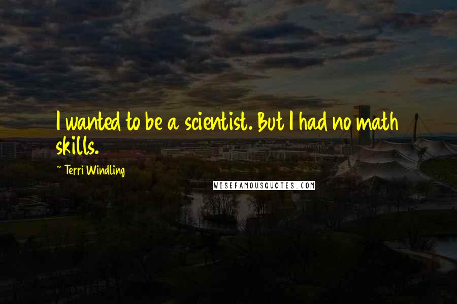 Terri Windling Quotes: I wanted to be a scientist. But I had no math skills.