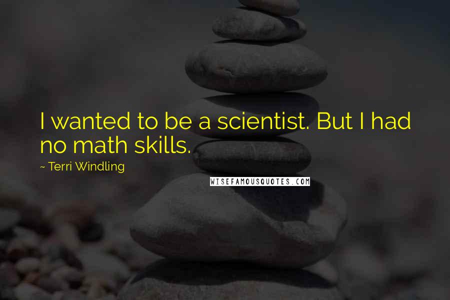 Terri Windling Quotes: I wanted to be a scientist. But I had no math skills.