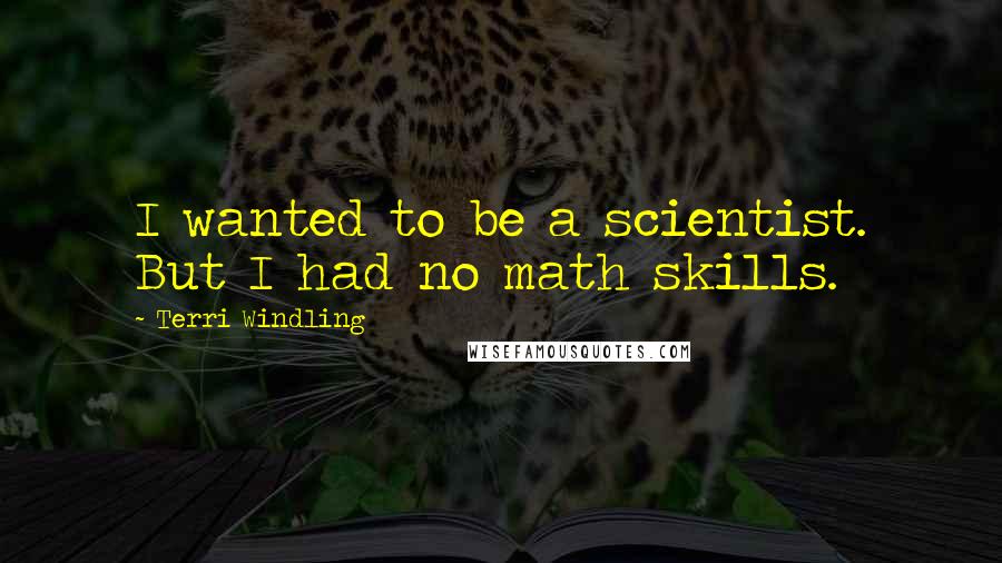 Terri Windling Quotes: I wanted to be a scientist. But I had no math skills.