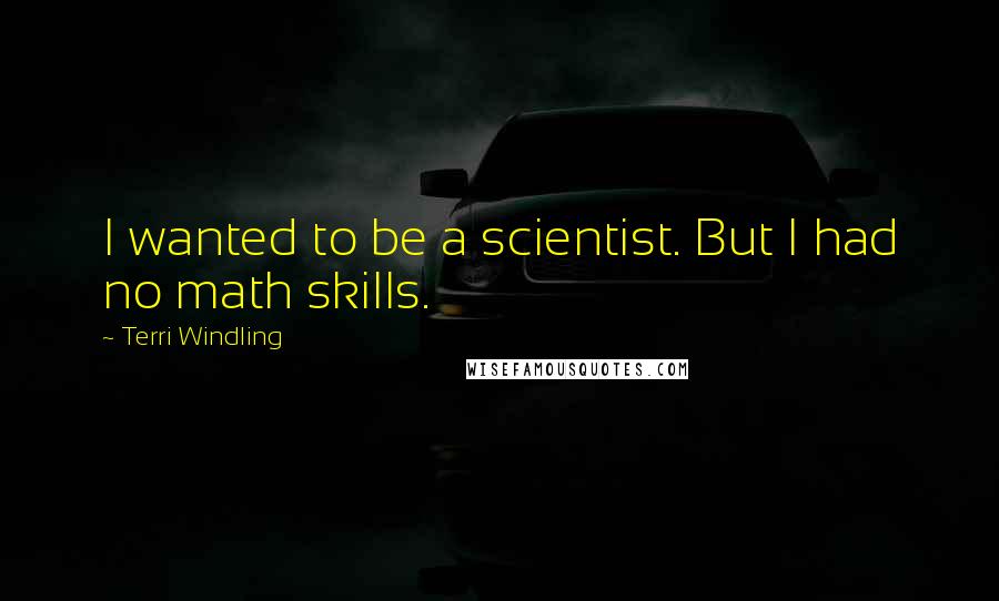 Terri Windling Quotes: I wanted to be a scientist. But I had no math skills.