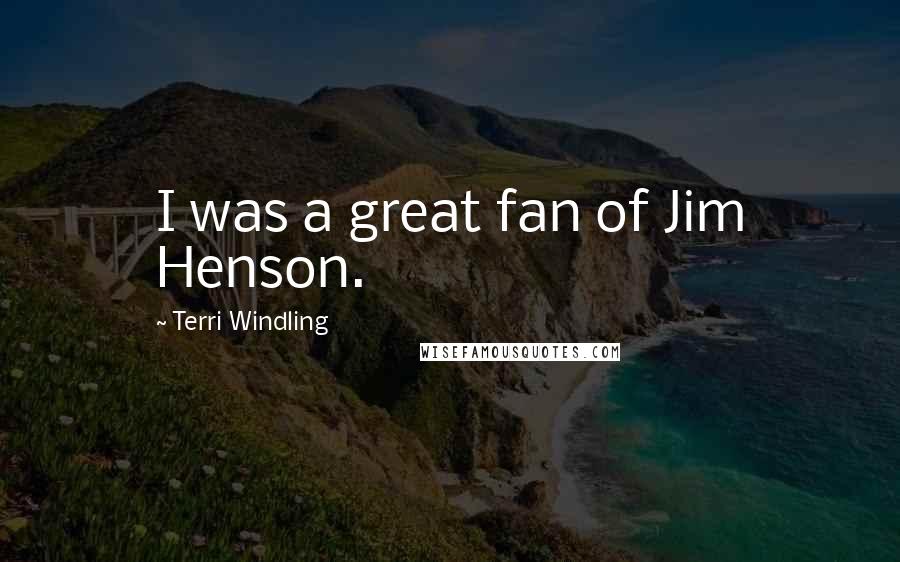 Terri Windling Quotes: I was a great fan of Jim Henson.