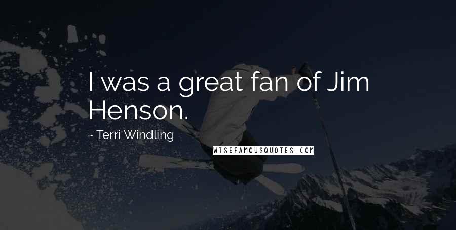Terri Windling Quotes: I was a great fan of Jim Henson.