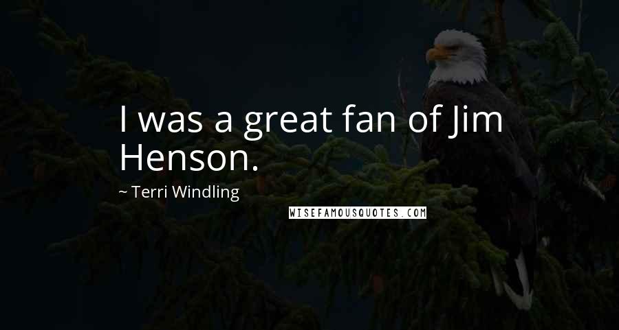 Terri Windling Quotes: I was a great fan of Jim Henson.