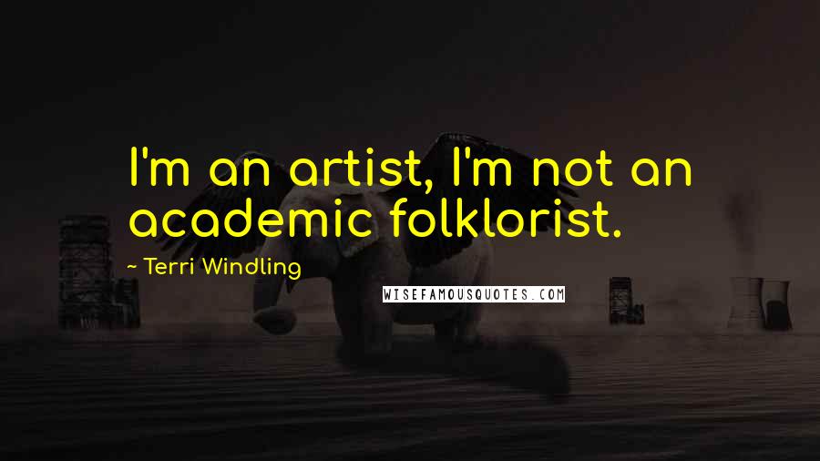 Terri Windling Quotes: I'm an artist, I'm not an academic folklorist.