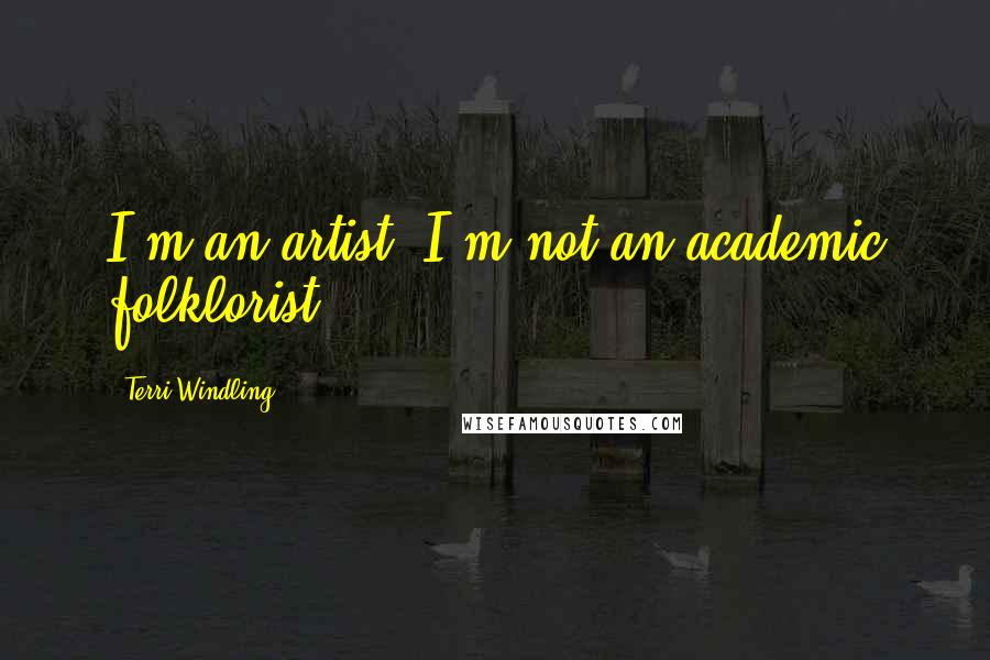 Terri Windling Quotes: I'm an artist, I'm not an academic folklorist.