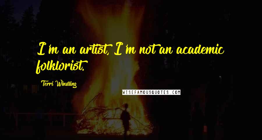 Terri Windling Quotes: I'm an artist, I'm not an academic folklorist.