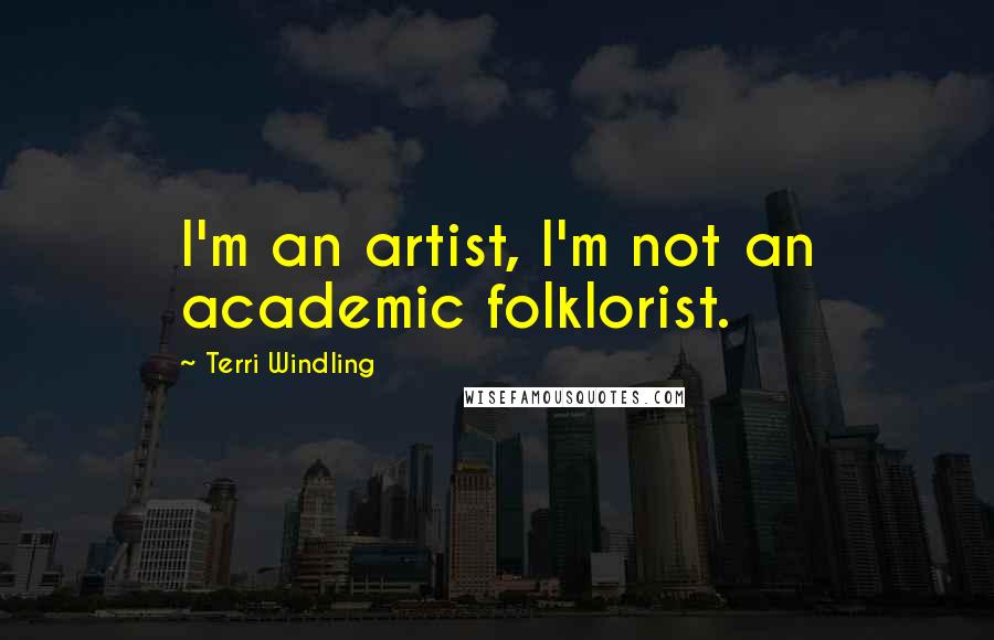 Terri Windling Quotes: I'm an artist, I'm not an academic folklorist.